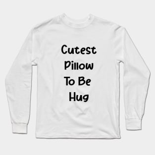 CUTEST PILLOW TO BE HUG Long Sleeve T-Shirt